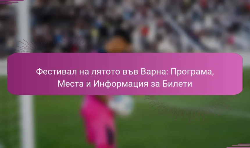Фестивал на лятото във Варна: Програма, Места и Информация за Билети