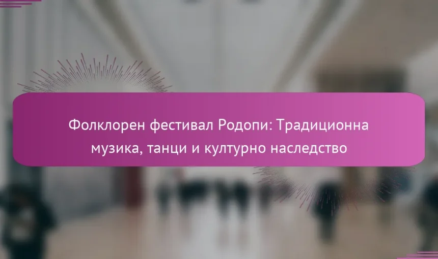 Фолклорен фестивал Родопи: Традиционна музика, танци и културно наследство