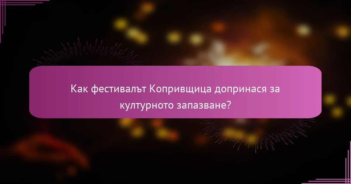 Как фестивалът Копривщица допринася за културното запазване?