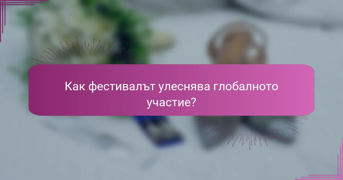 Как фестивалът улеснява глобалното участие?
