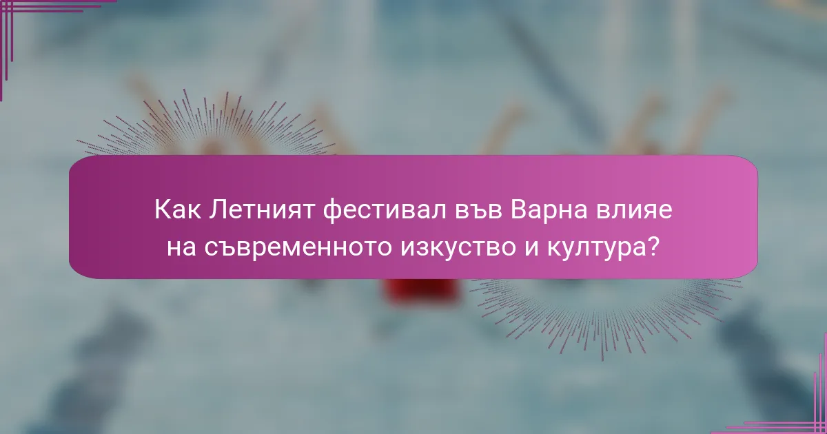 Как Летният фестивал във Варна влияе на съвременното изкуство и култура?