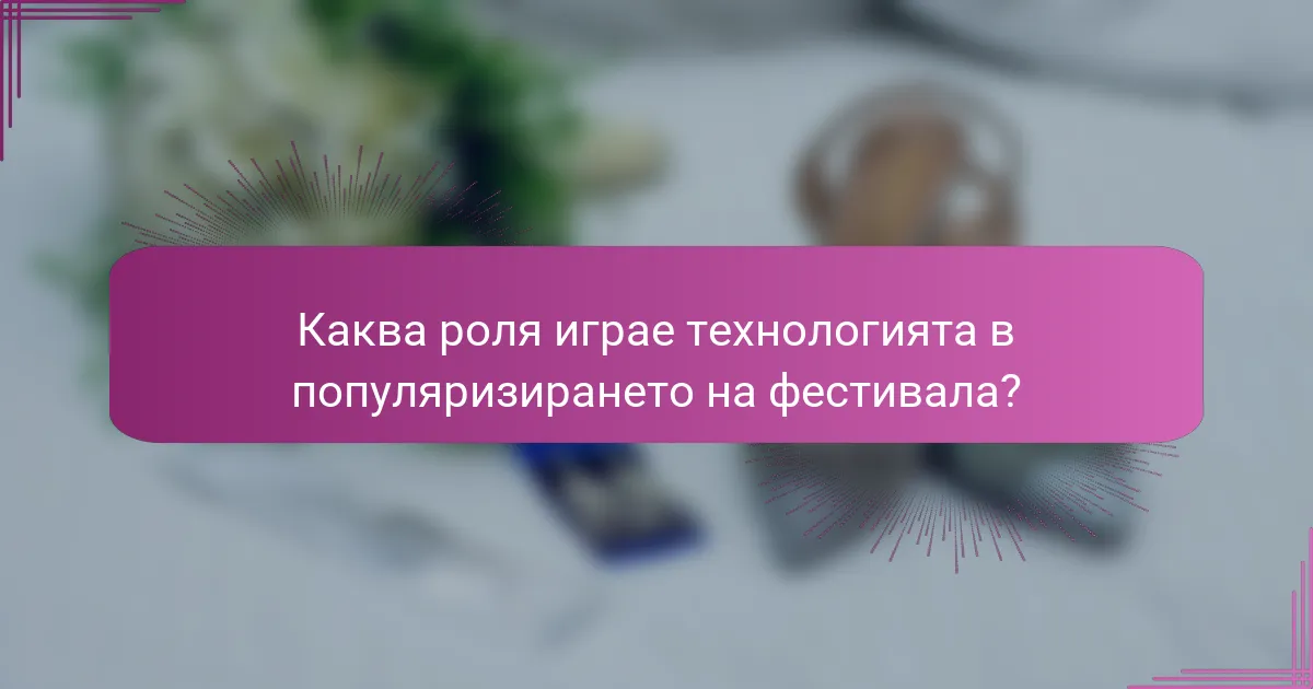 Каква роля играе технологията в популяризирането на фестивала?