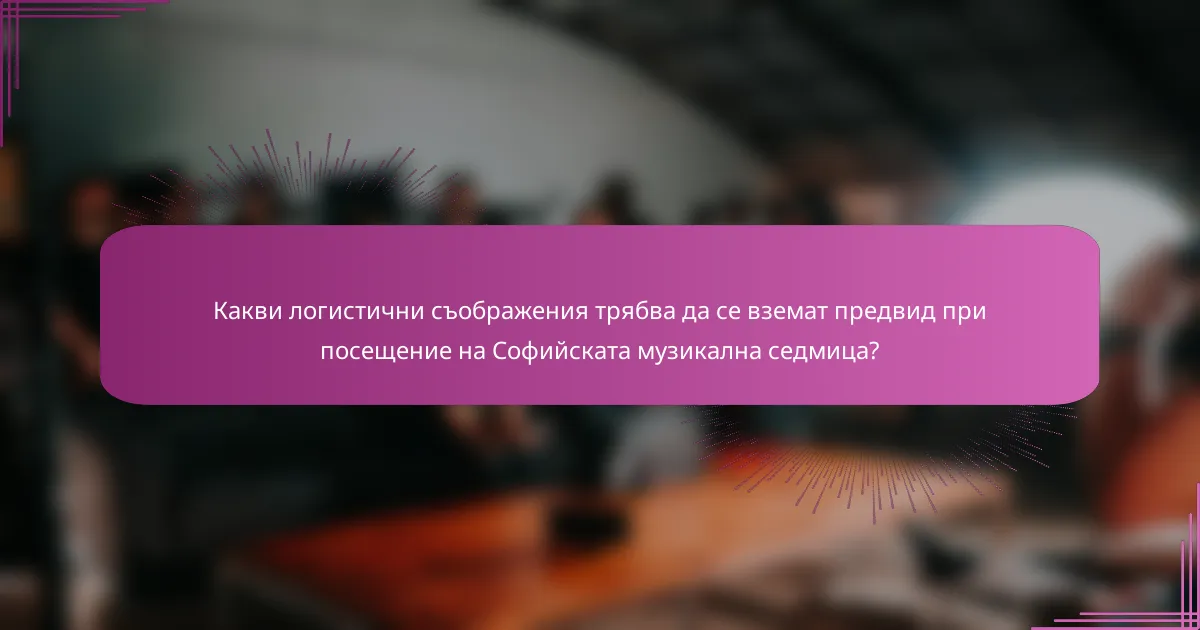 Какви логистични съображения трябва да се вземат предвид при посещение на Софийската музикална седмица?