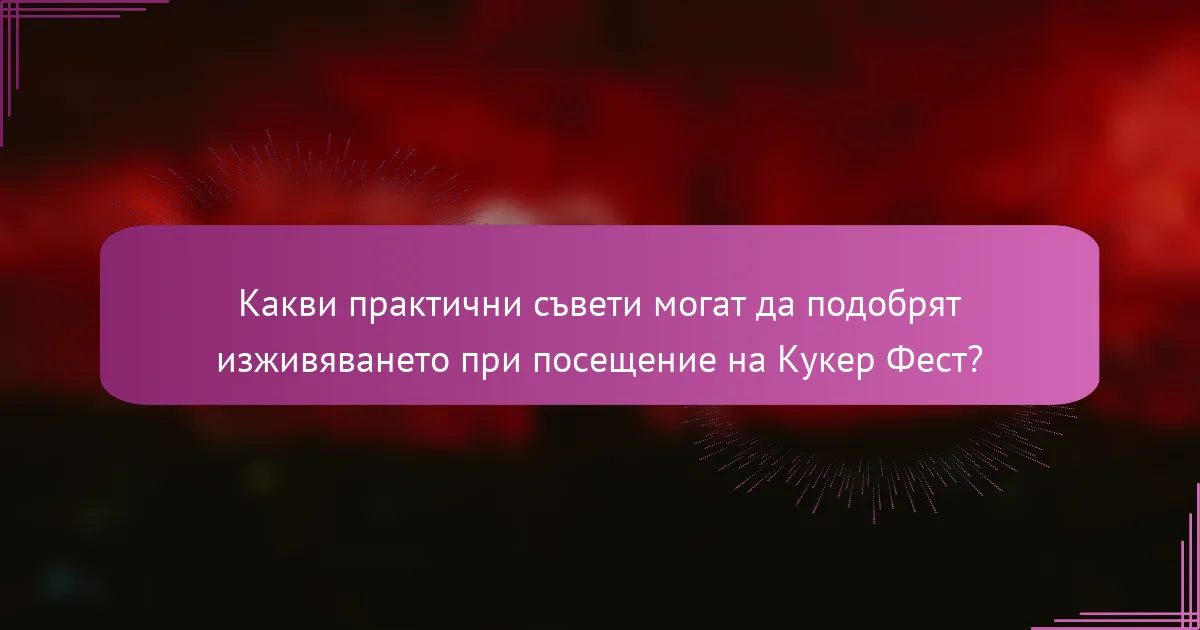 Какви практични съвети могат да подобрят изживяването при посещение на Кукер Фест?