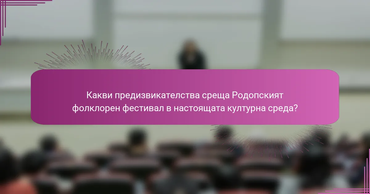Какви предизвикателства среща Родопският фолклорен фестивал в настоящата културна среда?