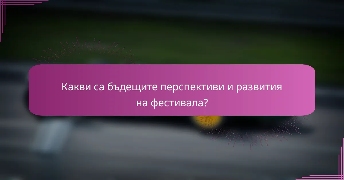 Какви са бъдещите перспективи и развития на фестивала?
