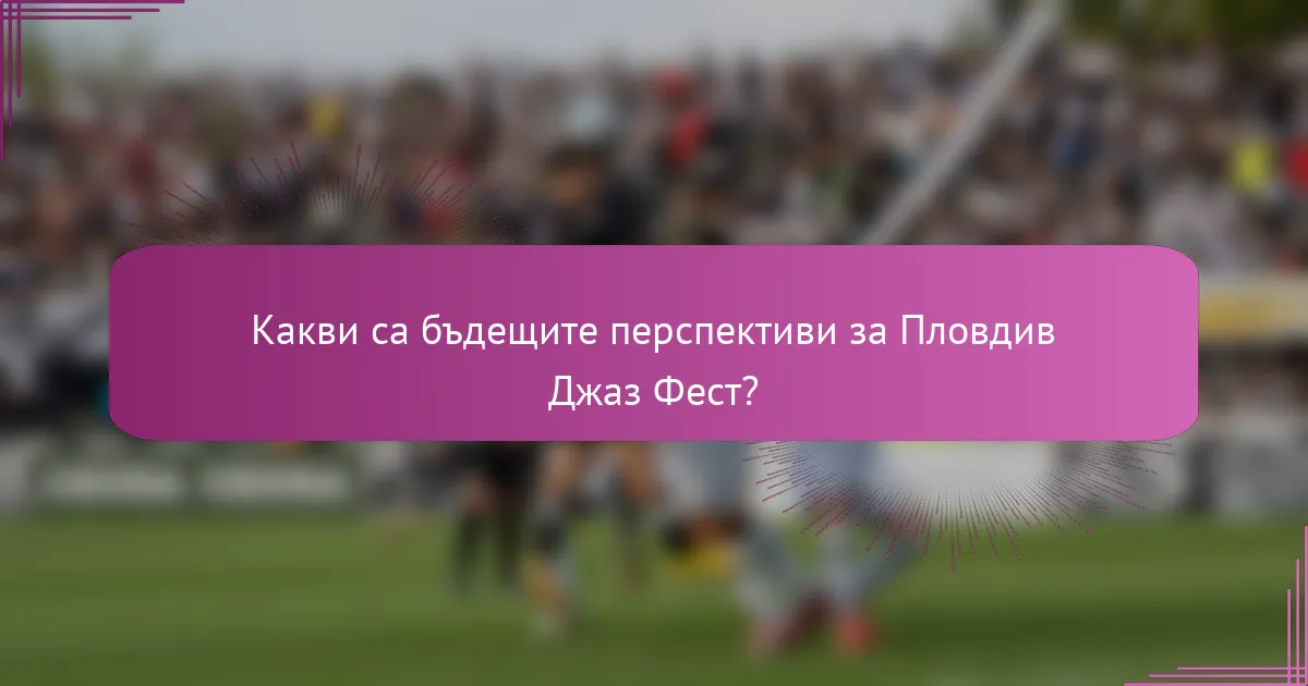 Какви са бъдещите перспективи за Пловдив Джаз Фест?
