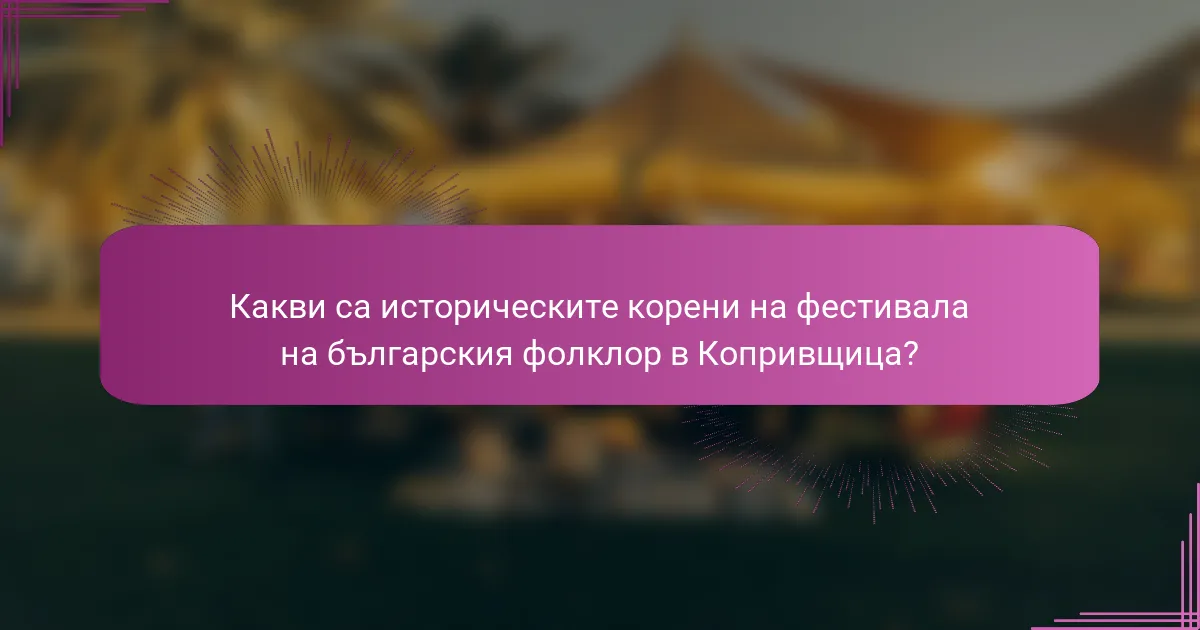 Какви са историческите корени на фестивала на българския фолклор в Копривщица?
