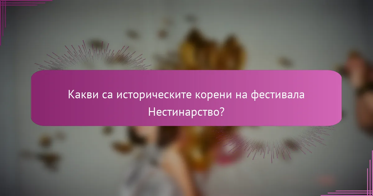 Какви са историческите корени на фестивала Нестинарство?