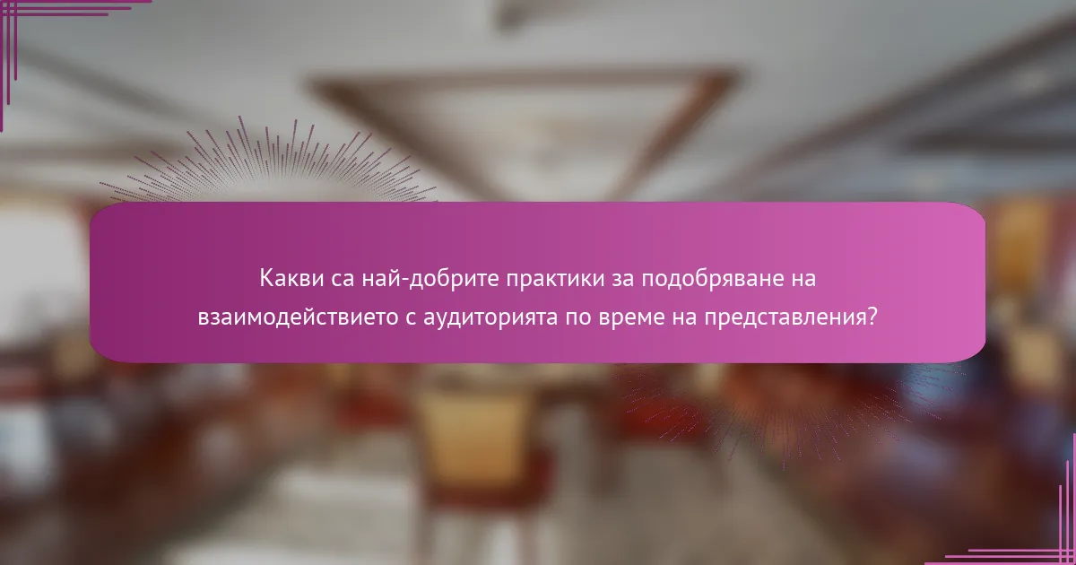 Какви са най-добрите практики за подобряване на взаимодействието с аудиторията по време на представления?