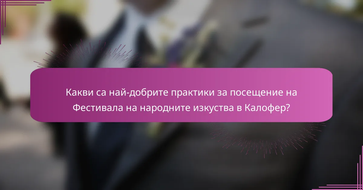 Какви са най-добрите практики за посещение на Фестивала на народните изкуства в Калофер?