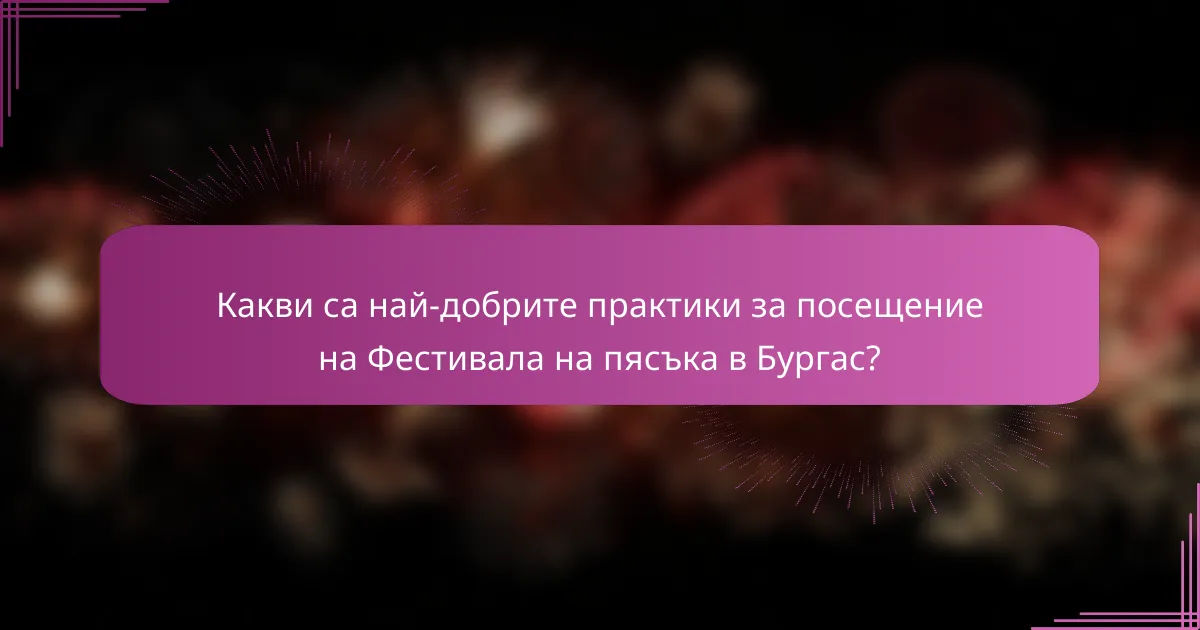Какви са най-добрите практики за посещение на Фестивала на пясъка в Бургас?