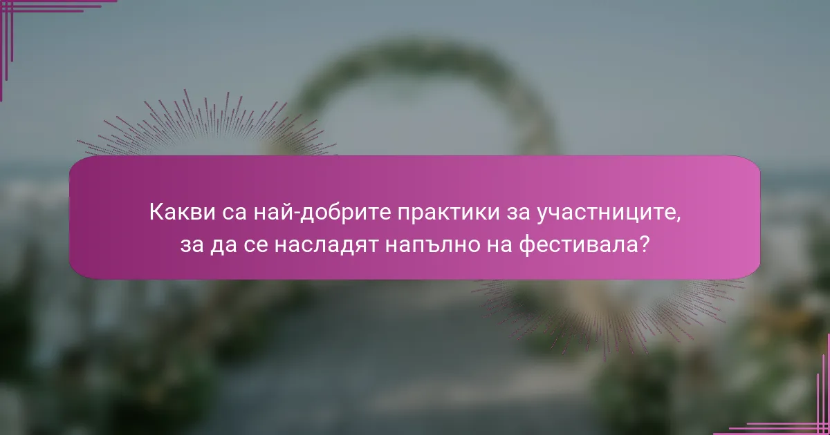 Какви са най-добрите практики за участниците, за да се насладят напълно на фестивала?