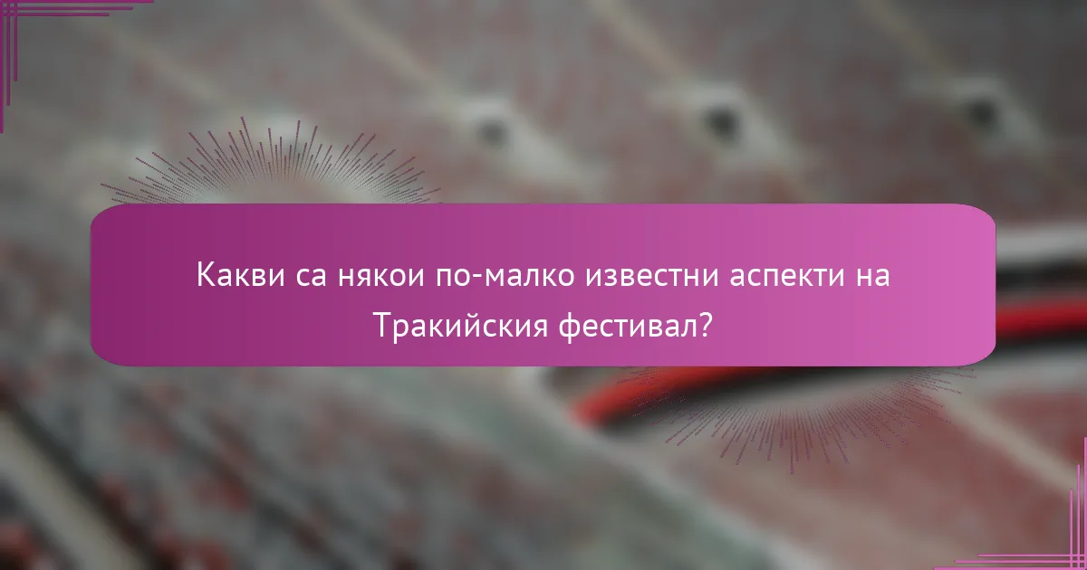 Какви са някои по-малко известни аспекти на Тракийския фестивал?