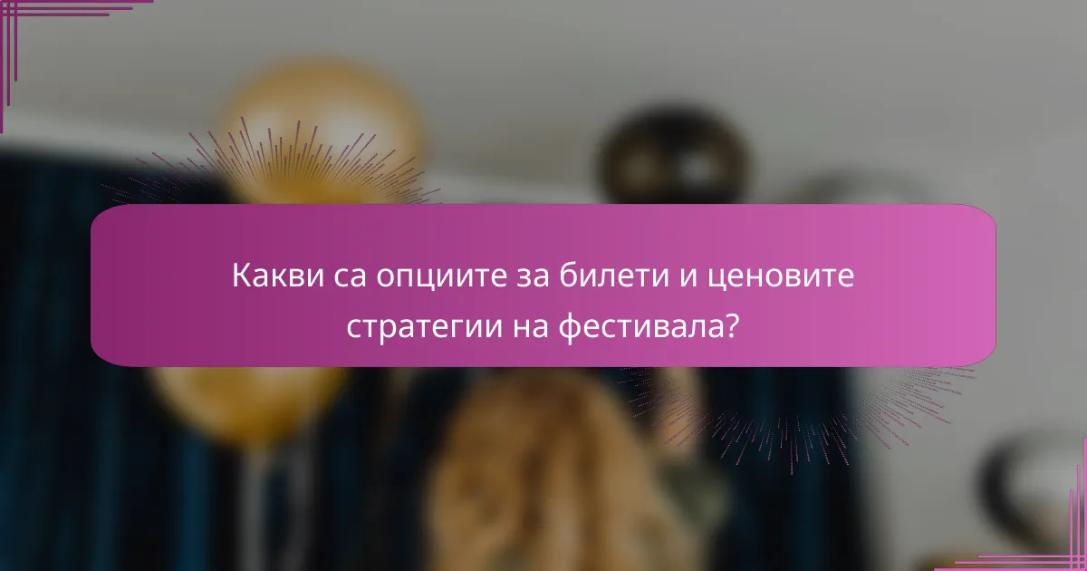 Какви са опциите за билети и ценовите стратегии на фестивала?