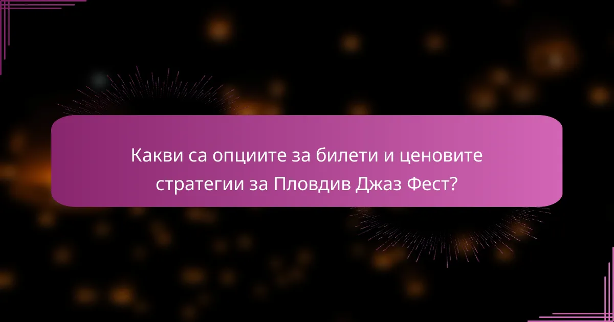 Какви са опциите за билети и ценовите стратегии за Пловдив Джаз Фест?