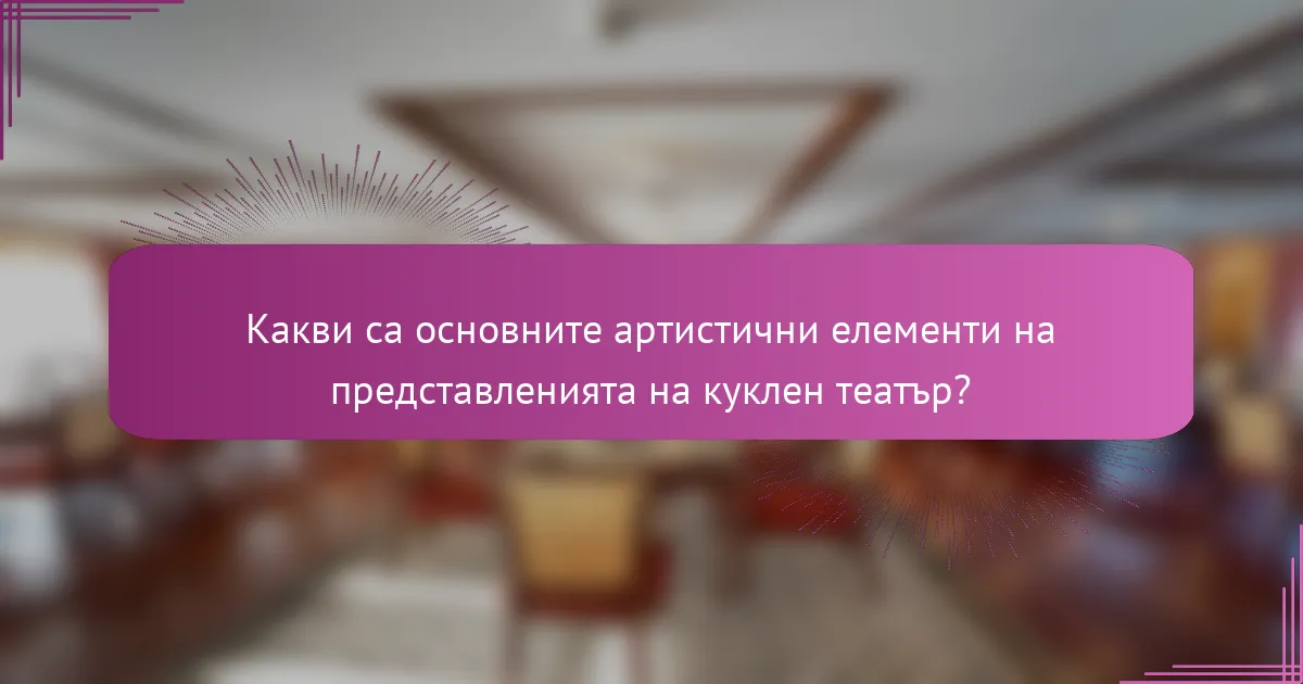 Какви са основните артистични елементи на представленията на куклен театър?
