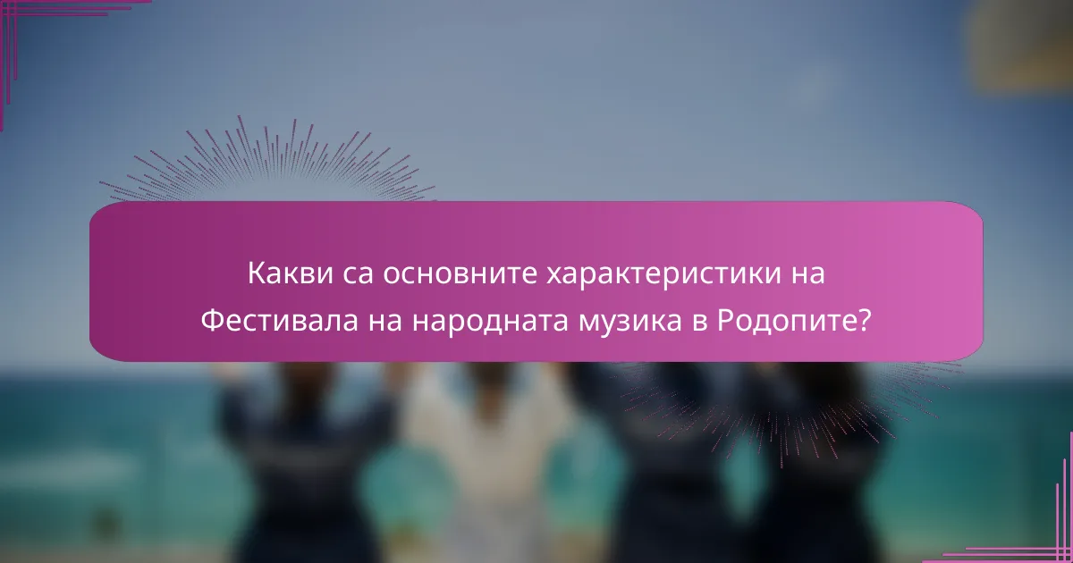 Какви са основните характеристики на Фестивала на народната музика в Родопите?