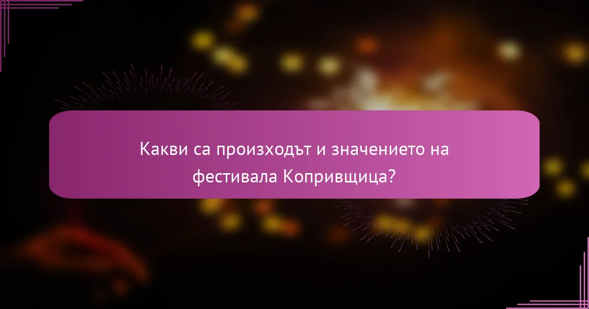 Какви са произходът и значението на фестивала Копривщица?