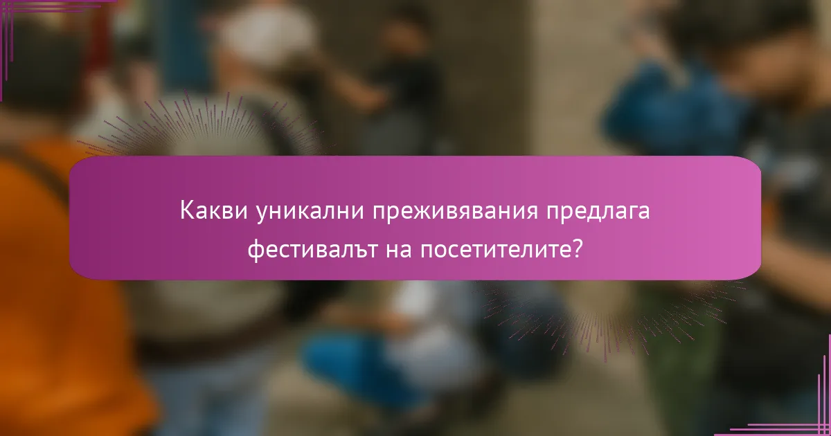 Какви уникални преживявания предлага фестивалът на посетителите?