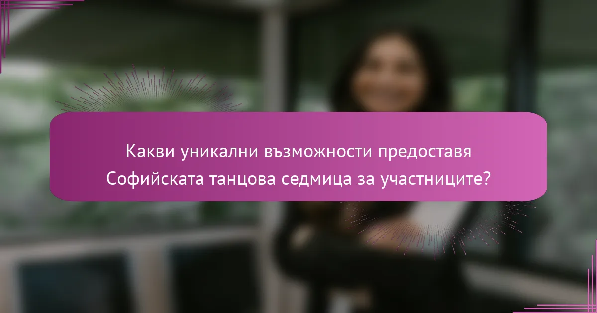 Какви уникални възможности предоставя Софийската танцова седмица за участниците?