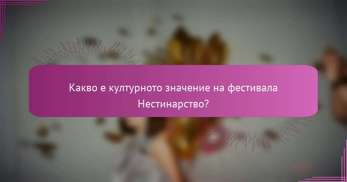 Какво е културното значение на фестивала Нестинарство?