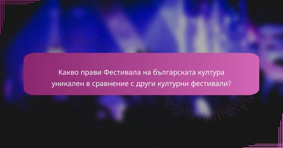 Какво прави Фестивала на българската култура уникален в сравнение с други културни фестивали?
