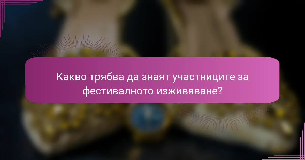Какво трябва да знаят участниците за фестивалното изживяване?