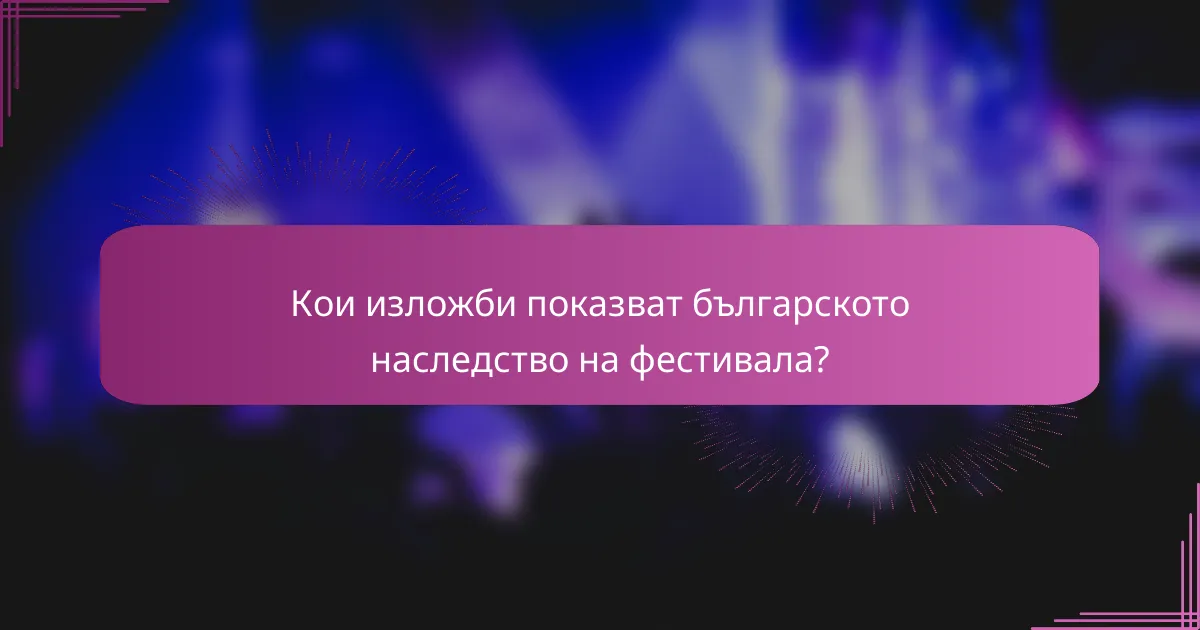 Кои изложби показват българското наследство на фестивала?