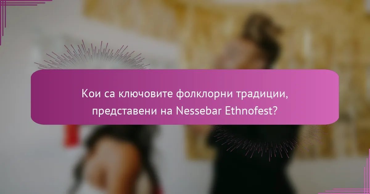 Кои са ключовите фолклорни традиции, представени на Nessebar Ethnofest?