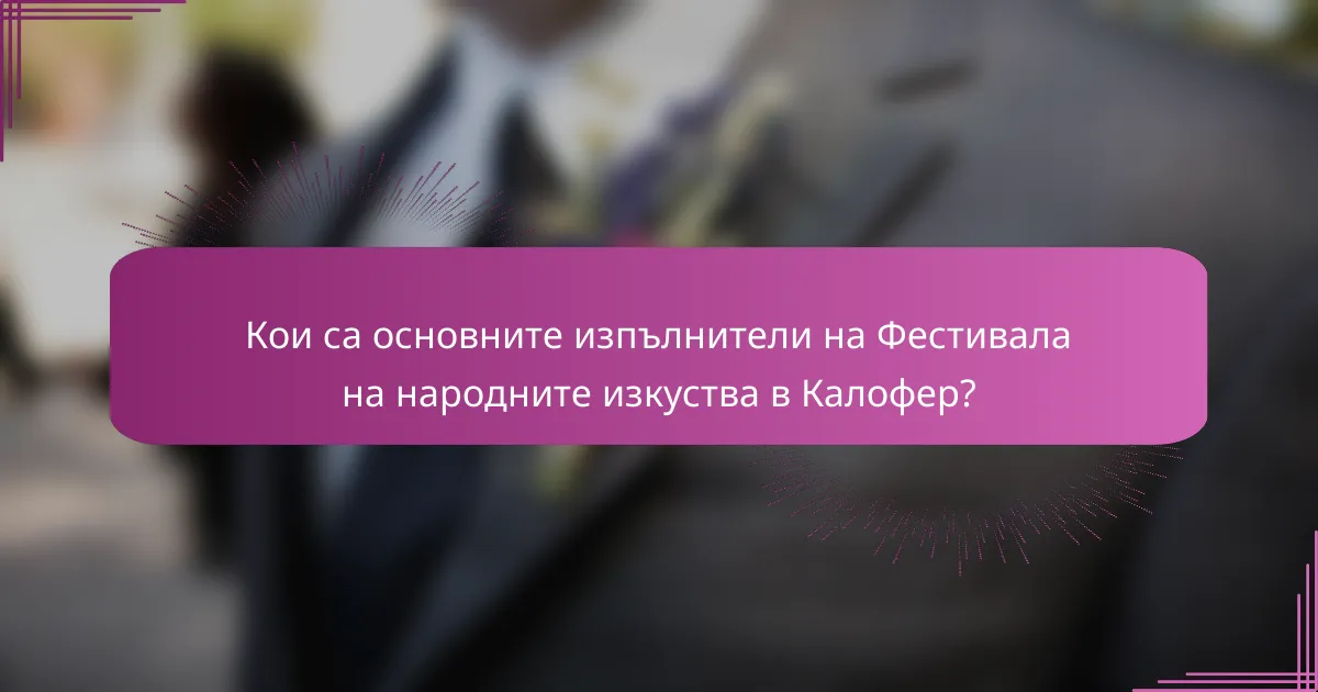 Кои са основните изпълнители на Фестивала на народните изкуства в Калофер?