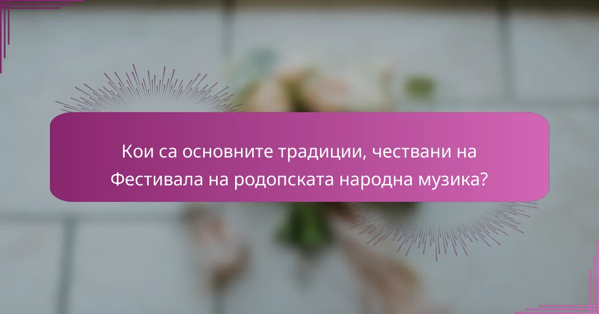 Кои са основните традиции, чествани на Фестивала на родопската народна музика?