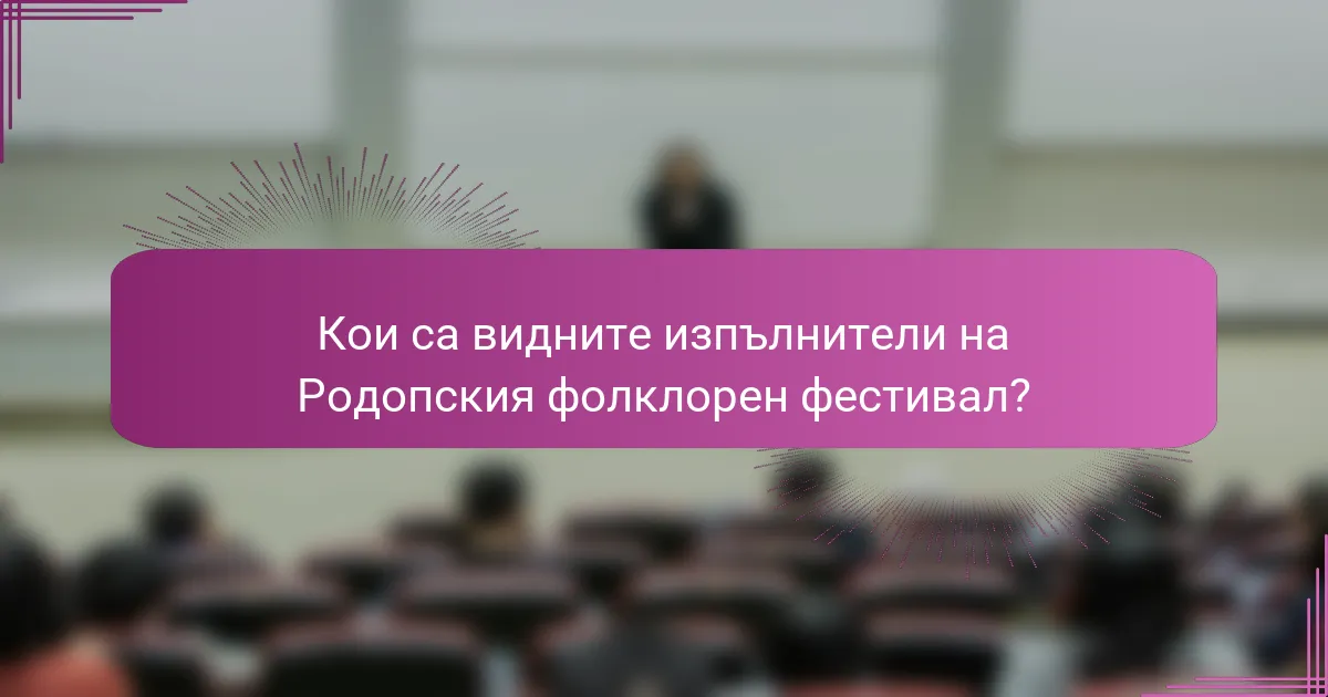 Кои са видните изпълнители на Родопския фолклорен фестивал?