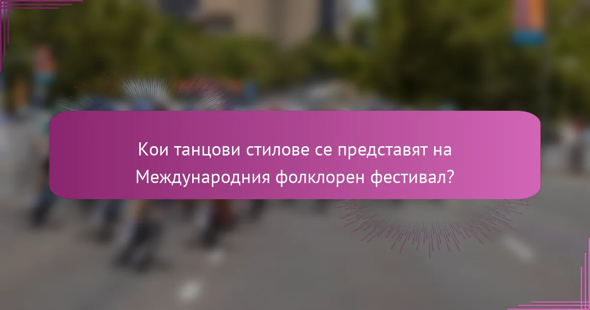 Кои танцови стилове се представят на Международния фолклорен фестивал?