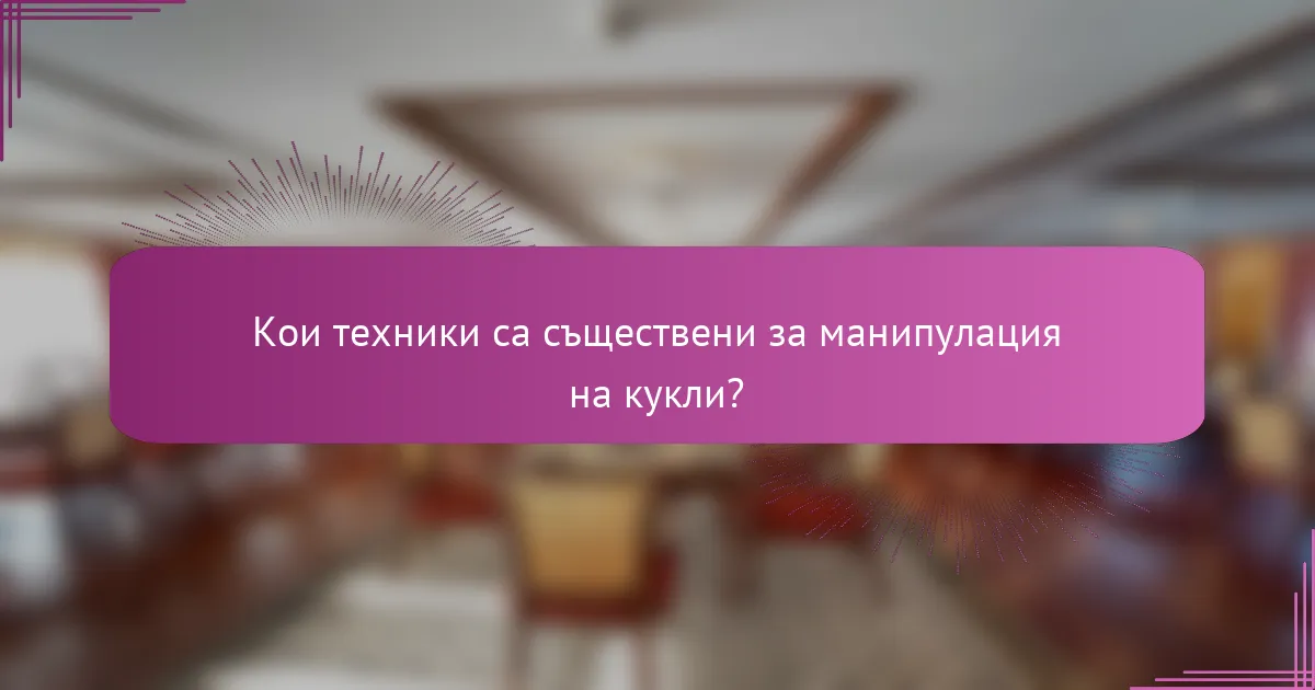 Кои техники са съществени за манипулация на кукли?