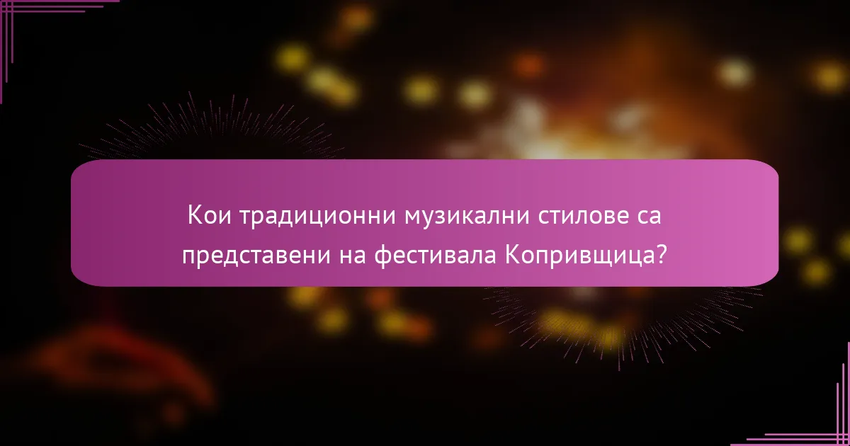 Кои традиционни музикални стилове са представени на фестивала Копривщица?