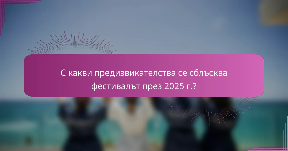 С какви предизвикателства се сблъсква фестивалът през 2025 г.?