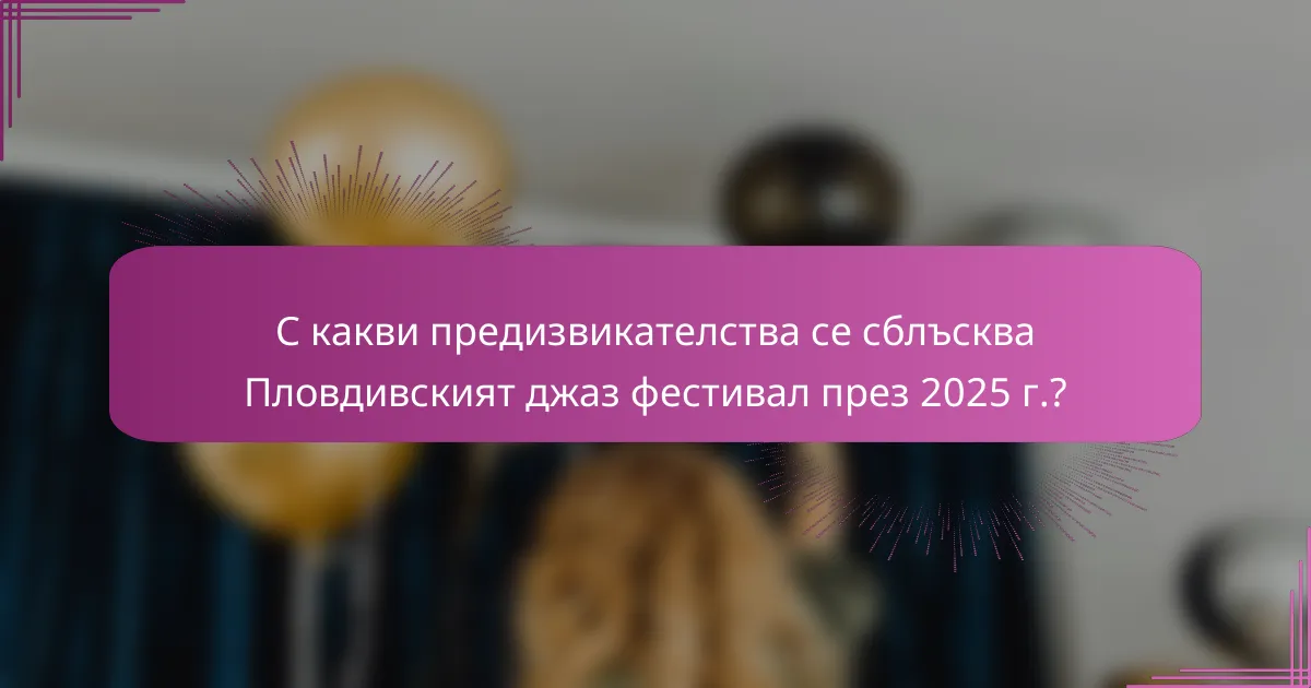 С какви предизвикателства се сблъсква Пловдивският джаз фестивал през 2025 г.?