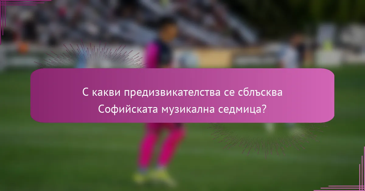 С какви предизвикателства се сблъсква Софийската музикална седмица?