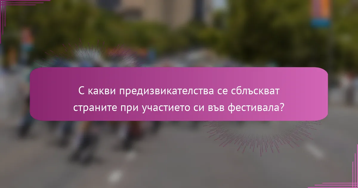С какви предизвикателства се сблъскват страните при участието си във фестивала?